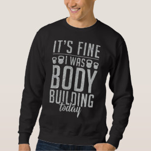 Its Fine I Was Body Building Today Gym Workout Bod Sweatshirt