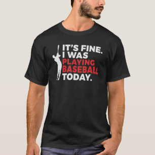 Its Fine i was playing Baseball today Baseball T-Shirt