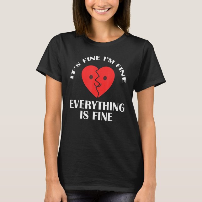 Its fine im fine everything is fine Broken Heart T-Shirt (Front)