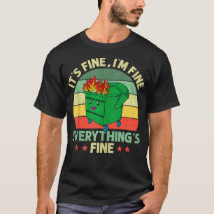 Its Fine Im Fine Everything Is Fine Dumpster Fire T-Shirt