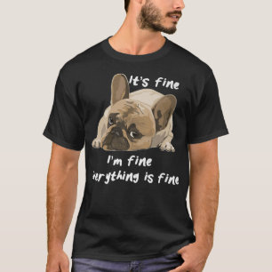 Its Fine Im Fine Everything Is Fine Funny Dog T-Shirt