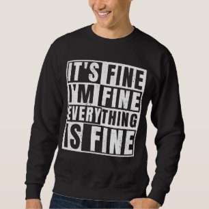 IT'S FINE I'M FINE EVERYTHING IS FINE SWEATSHIRT