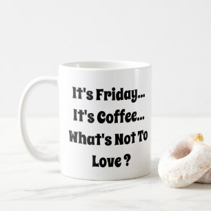 It's Friday - It's Coffee - What's Not To Love  Coffee Mug