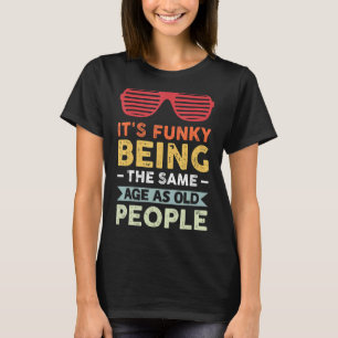 It's Funky Being The Same Age As Old People T-Shirt