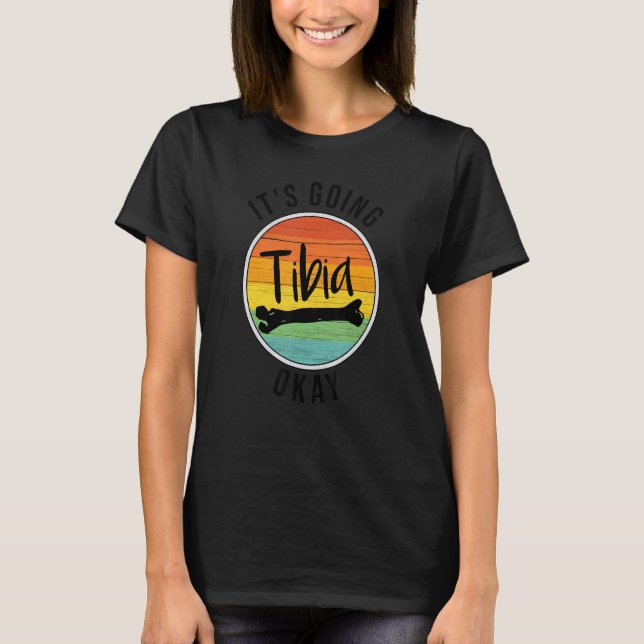 It's Going Tibia Okay Broken Bone Medical Nurse Th T-Shirt (Front)