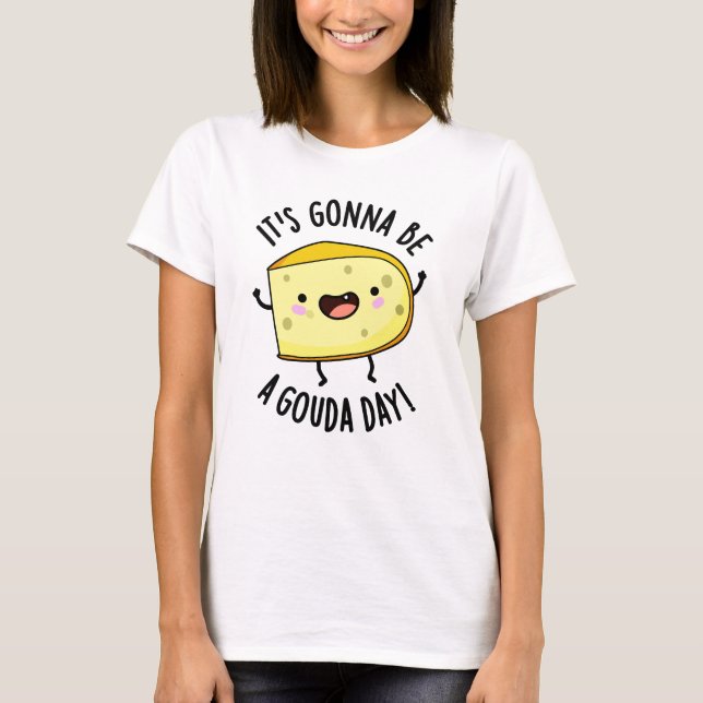 It's Gonna Be A Gouda Day Funny Cheese Pun  T-Shirt (Front)