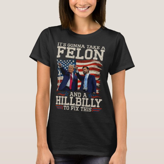 It's Gonna Take A Hillbilly And A Felon To Fix  T-Shirt (Front)