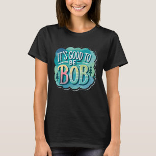 It's Good to Be Bob T-Shirt Bob Tshirts for Men Wo