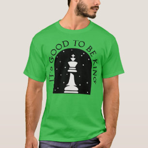 Its Good to be King Chess King T-Shirt