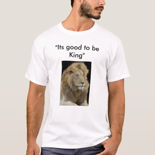 its good to be king, "Its good to be King" T-Shirt