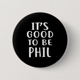 It's Good To Be Phil Novelty Humor  6 Cm Round Badge