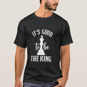 It's Good To Be The King Chess Funny Chess T-Shirt