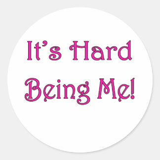 It's Hard Being Me! Classic Round Sticker