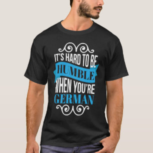 It's Hard To Be Humble When You're German T-Shirt