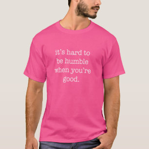 It's Hard to be Humble When You're Good T-Shirt