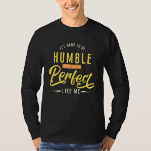 It's hard to be humble when you're perfect like me T-Shirt