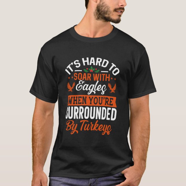 Its hard to soar with eagles when you're  T-Shirt (Front)