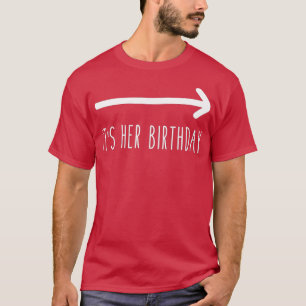 Its Her Birthday (Arrow Pointing) Funny Humour Say T-Shirt