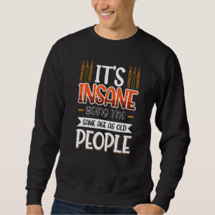 It's Insane Being The Same Age As Old People 1 Sweatshirt