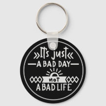 It's Just A Bad Day Not A Bad Life Keychain