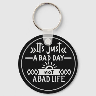 It's Just A Bad Day Not A Bad Life Keychain