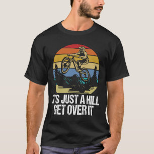 It's Just a Hill Get Over It - Mountain Bike Lover T-Shirt