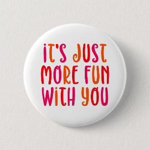 It's Just More Fun With You. 6 Cm Round Badge