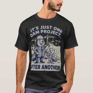 It's Just One Dam Project After Another Funny T-Shirt