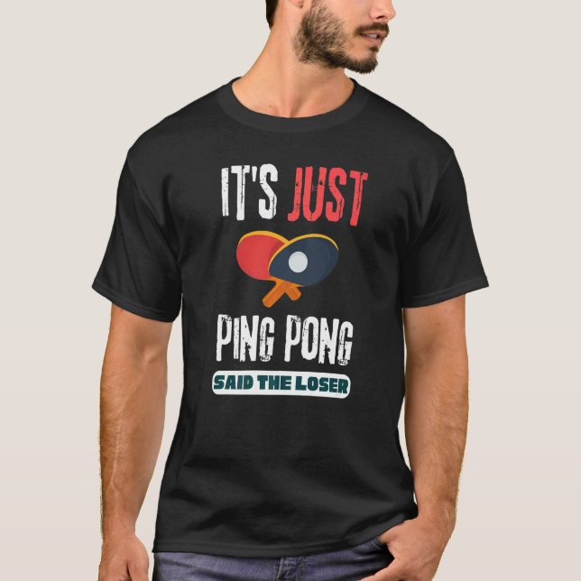 It's Just Ping Pong Said The Loser Table Tennis   T-Shirt (Front)
