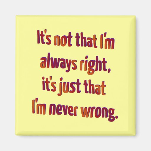 Image of It's Just That I'm Never Wrong... Magnet