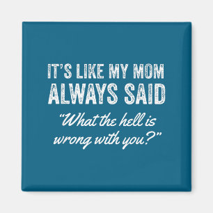It's Like My Mom Always Said What The For Is Wrong Magnet