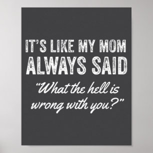 It's Like My Mom Always Said What The For Is Wrong Poster
