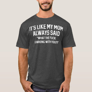 its like my mum always said WTF is wrong with you  T-Shirt