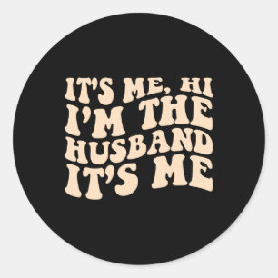 Its Me Hi Im The Husband Its Me Fathers Day Mens  Classic Round Sticker