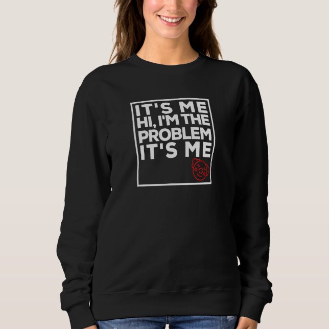 It's Me. Hi, I'm The Problem. It's Me. Sweatshirt (Front)