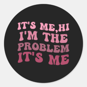 It's Me , Its Me Hi I'm The Problem Its MeIts Me H Classic Round Sticker