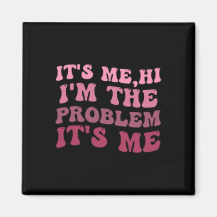 It's Me , Its Me Hi I'm The Problem Its MeIts Me H Magnet