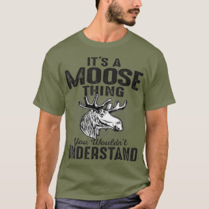 Its Moose Thing You Cant Understand Funny Moose T-Shirt
