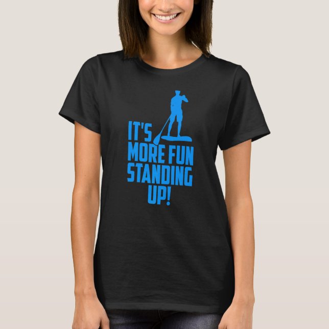 It's More Fun Standing Up Sup Paddle Board  5 T-Shirt (Front)