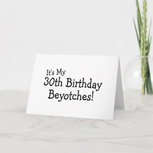 It's My 30th Birthday Beyotches Card