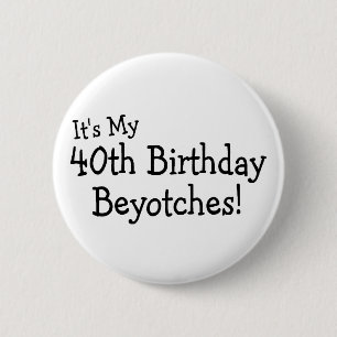 Its My 40th Birthday Beyotches 6 Cm Round Badge