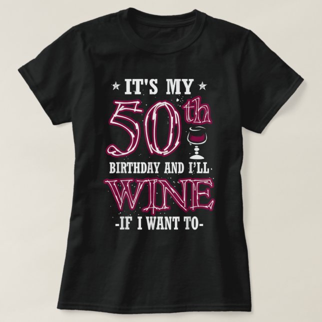 It's My 50th Birthday and I'll Wine If I Want To T-Shirt (Design Front)
