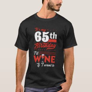 It'S My 65Th Birthday I'Ll Wine If I Want To Wine T-Shirt
