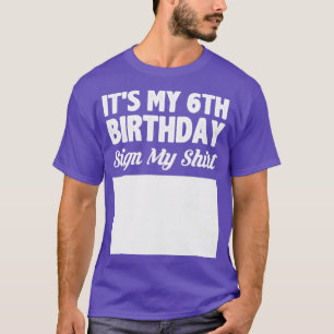 Its my 6th birthday sign my shirt