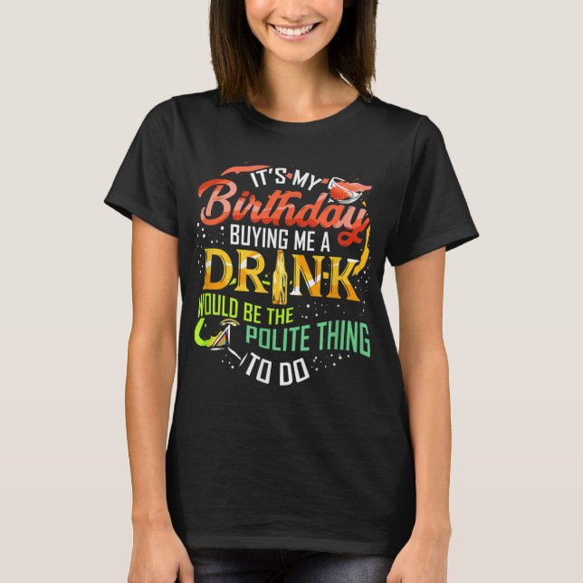 It's My Birthday Buy Me A Drink Drinking Party Win T-Shirt (Front)