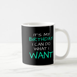 Its My Birthday I Can Do What I Want Coffee Mug