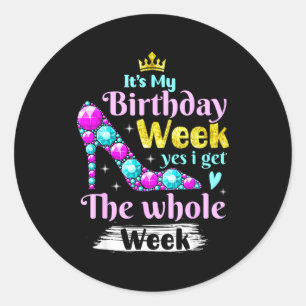 Its My Birthday Week Yes I Get The Whole Week _1  Classic Round Sticker