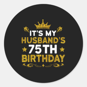 Its My Husbands 75th Birthday Happy Birthday 75 Ye Classic Round Sticker