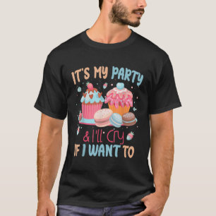 Its My Party And Ill Cry If I Want To T-Shirt