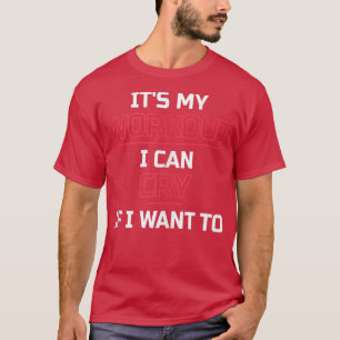 It's My Workout I Can Cry If I Want To  Funny Gym  T-Shirt